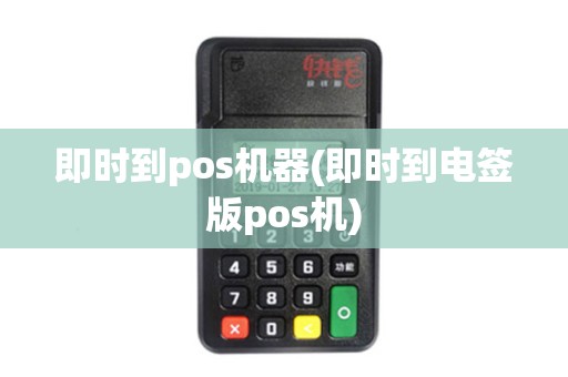 即时到pos机器(即时到电签版pos机)
