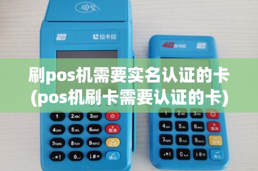 刷pos机需要实名认证的卡(pos机刷卡需要认证的卡)