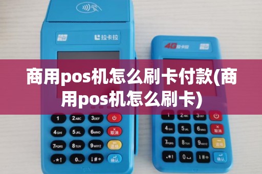 商用pos机怎么刷卡付款(商用pos机怎么刷卡)
