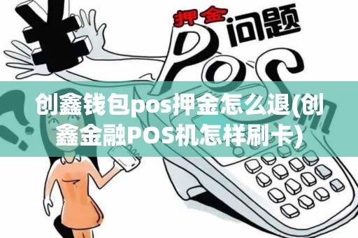 创鑫钱包pos押金怎么退(创鑫金融POS机怎样刷卡)
