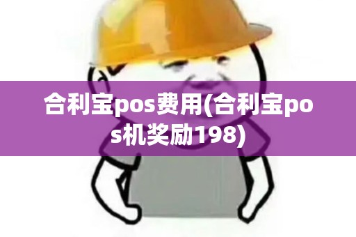 合利宝pos费用(合利宝pos机奖励198)