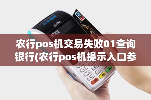 农行pos机交易失败01查询银行(农行pos机提示入口参数有误)