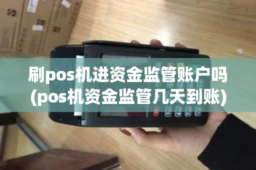 刷pos机进资金监管账户吗(pos机资金监管几天到账)