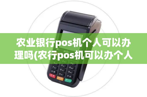 农业银行pos机个人可以办理吗(农行pos机可以办个人吗)