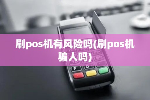 刷pos机有风险吗(刷pos机骗人吗)