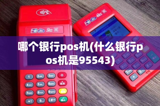 哪个银行pos机(什么银行pos机是95543)