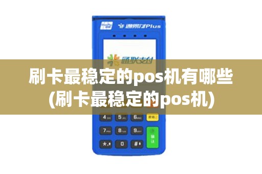 刷卡最稳定的pos机有哪些(刷卡最稳定的pos机)