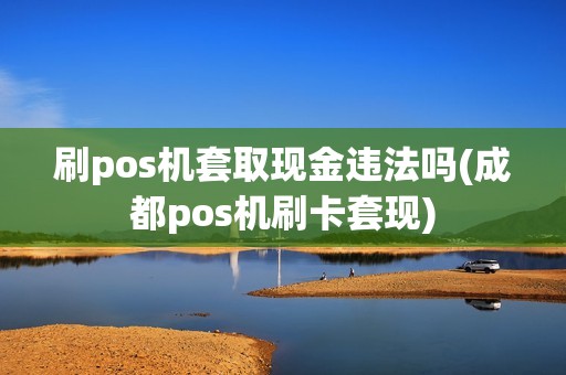 刷pos机套取现金违法吗(成都pos机刷卡套现)