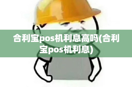 合利宝pos机利息高吗(合利宝pos机利息)
