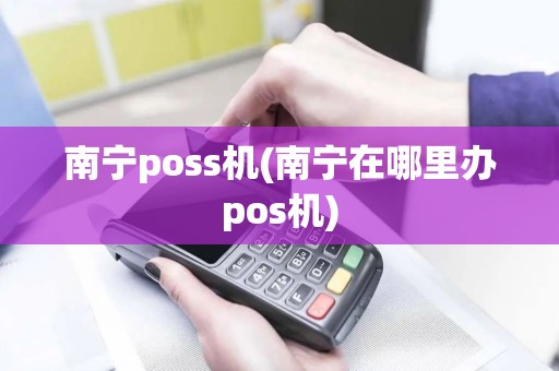 南宁poss机(南宁在哪里办pos机)