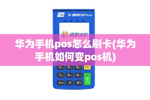华为手机pos怎么刷卡(华为手机如何变pos机)
