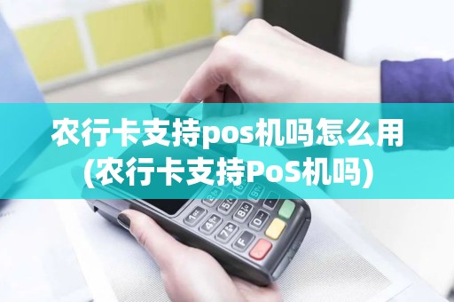 农行卡支持pos机吗怎么用(农行卡支持PoS机吗)