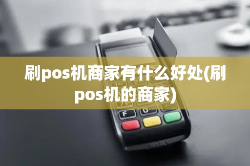 刷pos机商家有什么好处(刷pos机的商家)