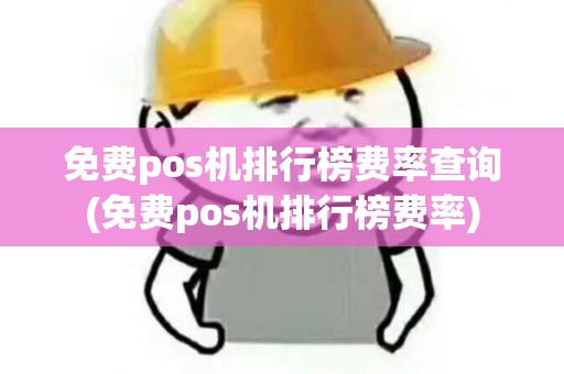 免费pos机排行榜费率查询(免费pos机排行榜费率)