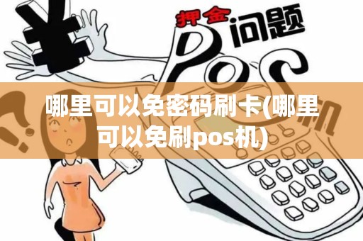 哪里可以免密码刷卡(哪里可以免刷pos机)