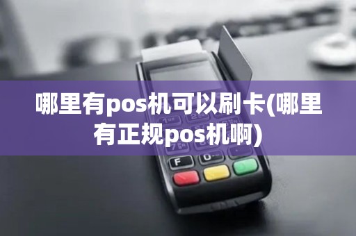 哪里有pos机可以刷卡(哪里有正规pos机啊)