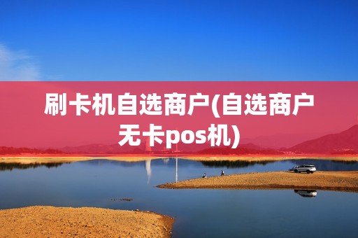 刷卡机自选商户(自选商户无卡pos机)