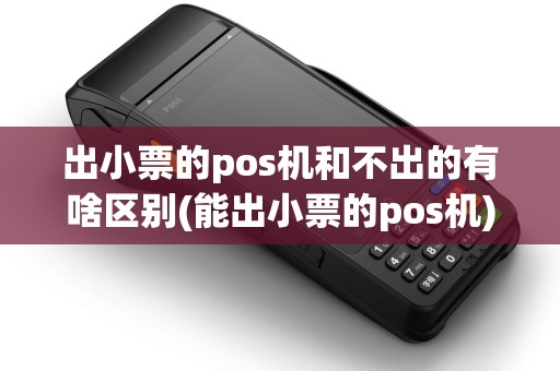 出小票的pos机和不出的有啥区别(能出小票的pos机)