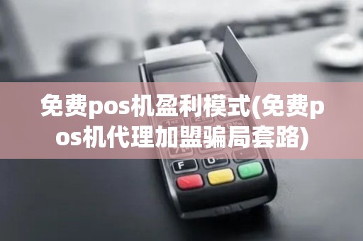 免费pos机盈利模式(免费pos机代理加盟骗局套路)