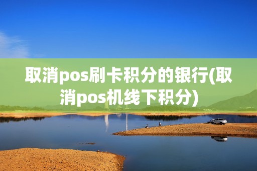 取消pos刷卡积分的银行(取消pos机线下积分)