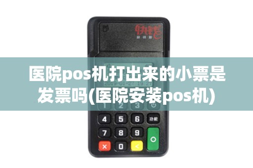 医院pos机打出来的小票是发票吗(医院安装pos机)