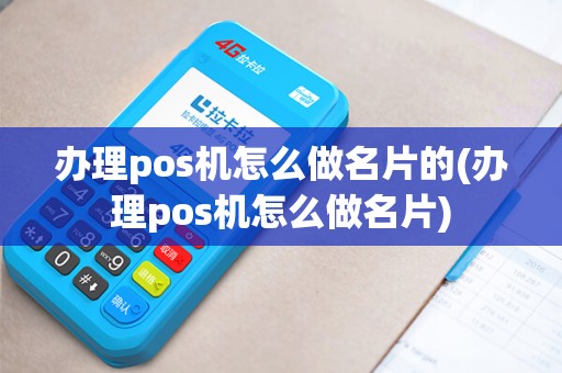 办理pos机怎么做名片的(办理pos机怎么做名片)