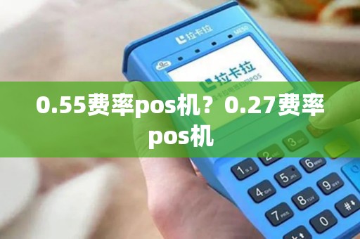 0.55费率pos机？0.27费率pos机