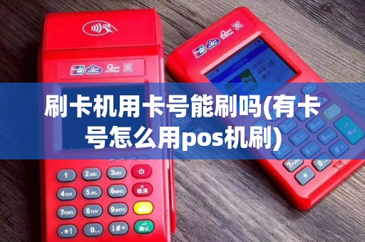 刷卡机用卡号能刷吗(有卡号怎么用pos机刷)