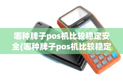哪种牌子pos机比较稳定安全(哪种牌子pos机比较稳定)