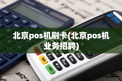 北京pos机刷卡(北京pos机业务招聘)