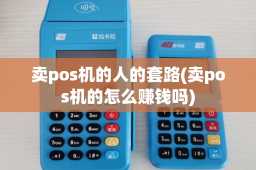 卖pos机的人的套路(卖pos机的怎么赚钱吗)