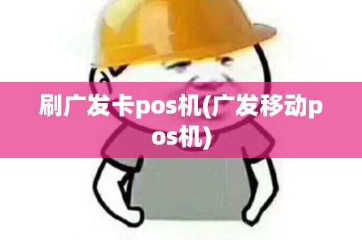 刷广发卡pos机(广发移动pos机)