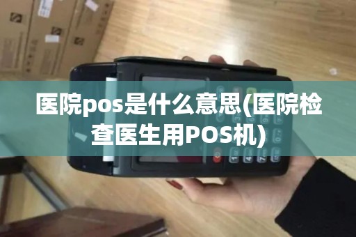 医院pos是什么意思(医院检查医生用POS机)