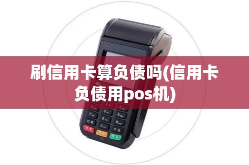 刷信用卡算负债吗(信用卡负债用pos机)
