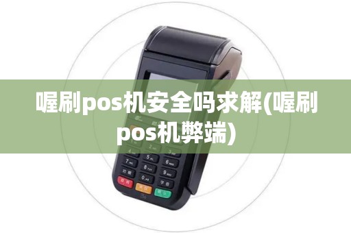 喔刷pos机安全吗求解(喔刷pos机弊端)