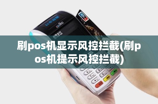 刷pos机显示风控拦截(刷pos机提示风控拦截)