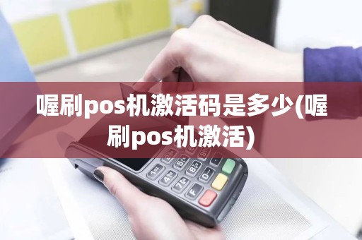喔刷pos机激活码是多少(喔刷pos机激活)