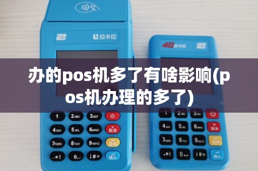 办的pos机多了有啥影响(pos机办理的多了)