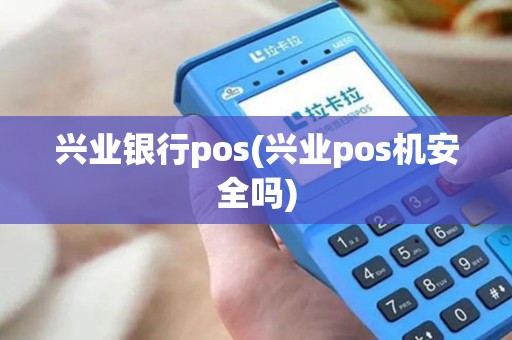 兴业银行pos(兴业pos机安全吗)