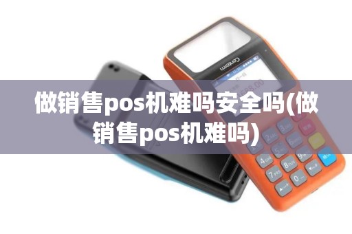 做销售pos机难吗安全吗(做销售pos机难吗)