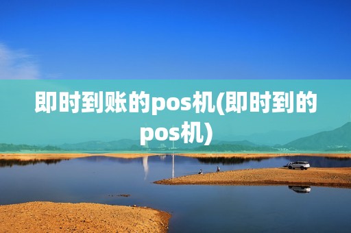 即时到账的pos机(即时到的pos机)