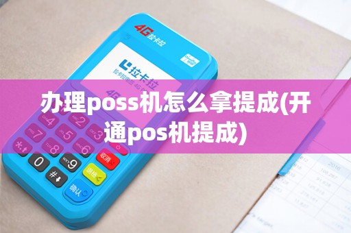 办理poss机怎么拿提成(开通pos机提成)