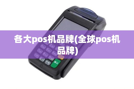 各大pos机品牌(全球pos机品牌)
