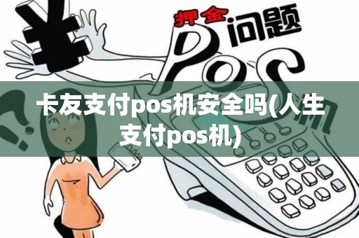 卡友支付pos机安全吗(人生支付pos机)