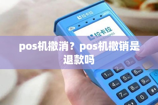 pos机撤消？pos机撤销是退款吗