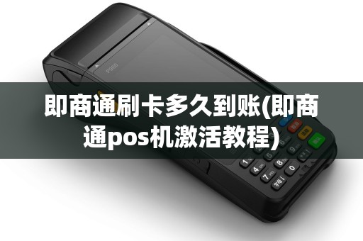 即商通刷卡多久到账(即商通pos机激活教程)