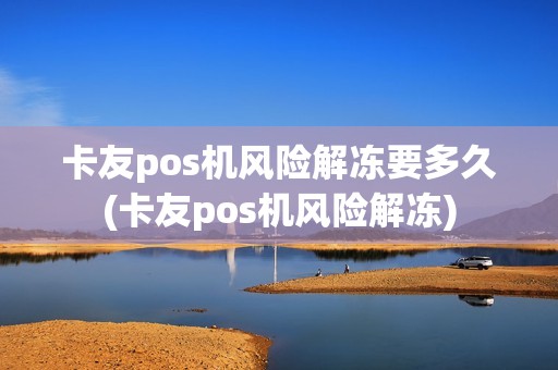卡友pos机风险解冻要多久(卡友pos机风险解冻)
