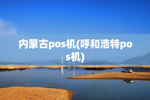 内蒙古pos机(呼和浩特pos机)