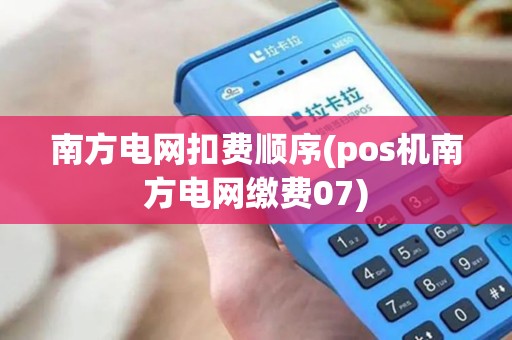 南方电网扣费顺序(pos机南方电网缴费07)