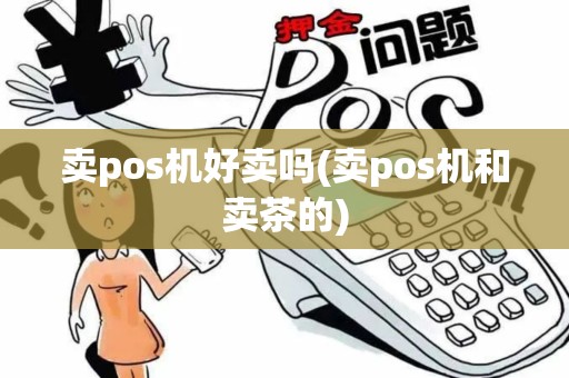 卖pos机好卖吗(卖pos机和卖茶的)
